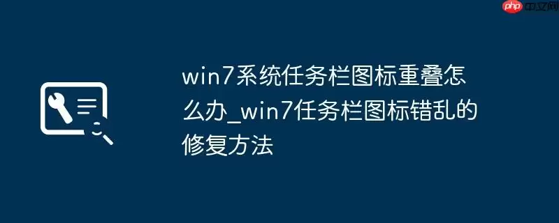 win7系统任务栏图标重叠怎么办_win7任务栏图标错乱的修复方法