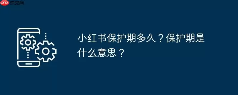 小红书保护期多久?保护期是什么意思?
