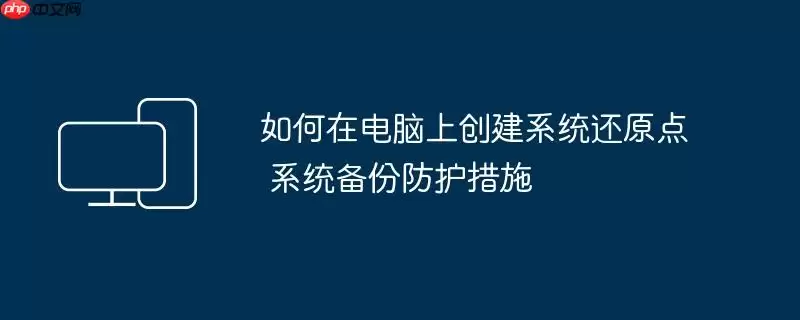 如何在电脑上创建系统还原点 系统备份防护措施
