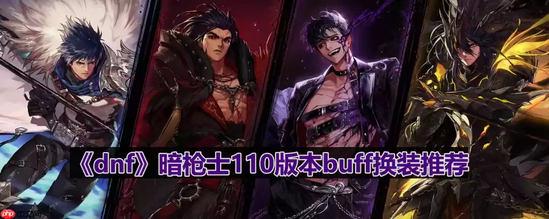 dnf110版本暗枪士buff换什么-暗枪士110版本buff换装推荐