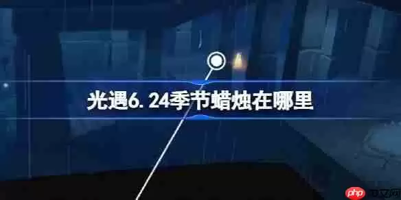 光遇6.24季节蜡烛在哪里-光遇6月24日季节蜡烛位置攻略