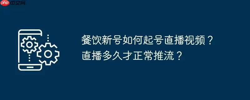 餐饮新号如何起号直播视频？直播多久才正常推流？