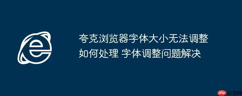 夸克浏览器字体大小无法调整如何处理 字体调整问题解决