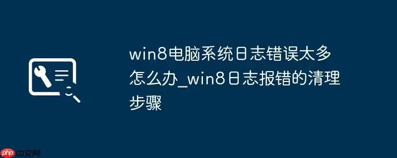 win8电脑系统日志错误太多怎么办_win8日志报错的清理步骤
