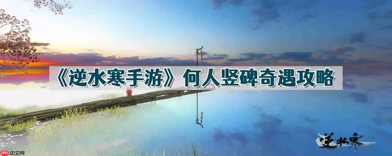 逆水寒手游何人竖碑怎么做-何人竖碑奇遇攻略