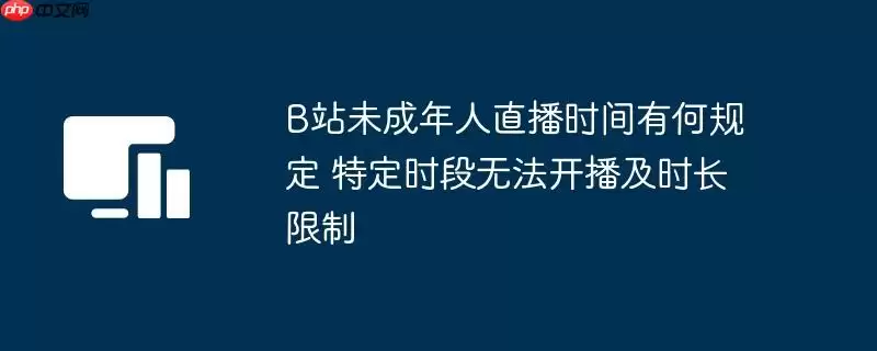 B站未成年人直播时间有何规定 特定时段无法开播及时长限制
