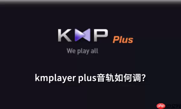 kmplayer plus音轨怎么调？kmplayer plus调音轨的方法