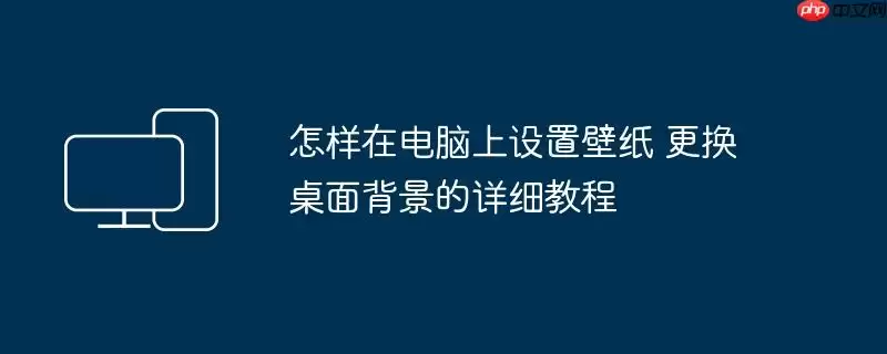 怎样在电脑上设置壁纸 更换桌面背景的详细教程