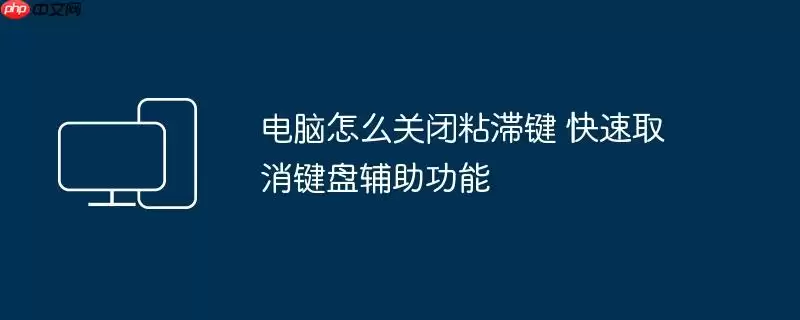 电脑怎么关闭粘滞键 快速取消键盘辅助功能