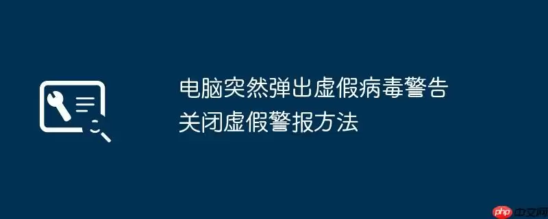 电脑突然弹出虚假病毒警告 关闭虚假警报方法