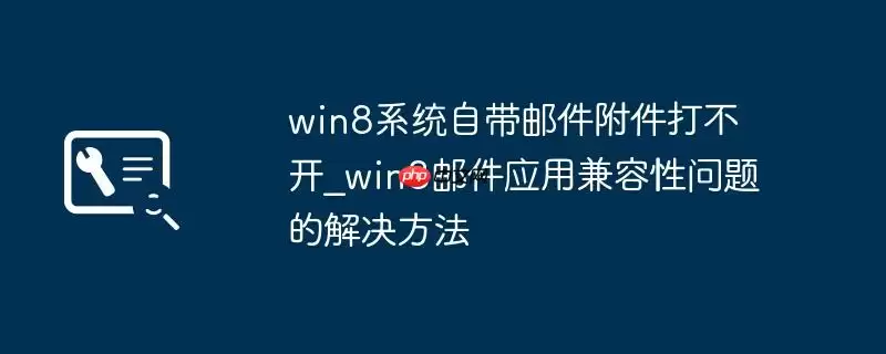 win8系统自带邮件附件打不开_win8邮件应用兼容性问题的解决方法