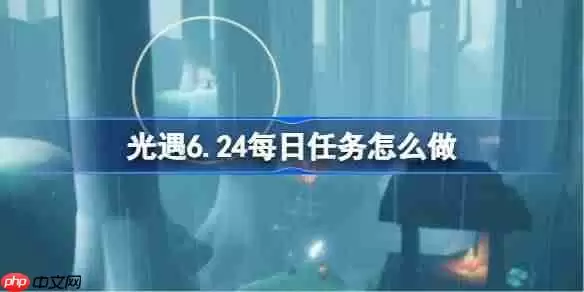 光遇6.24每日任务怎么做-光遇6月24日每日任务做法攻略