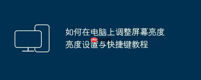 如何在电脑上调整屏幕亮度 亮度设置与快捷键教程