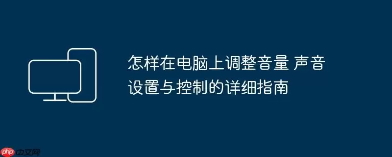 怎样在电脑上调整音量 声音设置与控制的详细指南