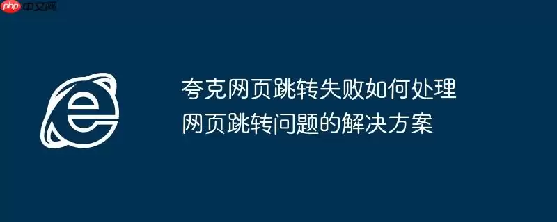 夸克网页跳转失败如何处理 网页跳转问题的解决方案