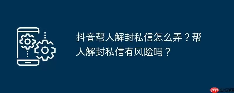 抖音帮人解封私信怎么弄?帮人解封私信有风险吗?