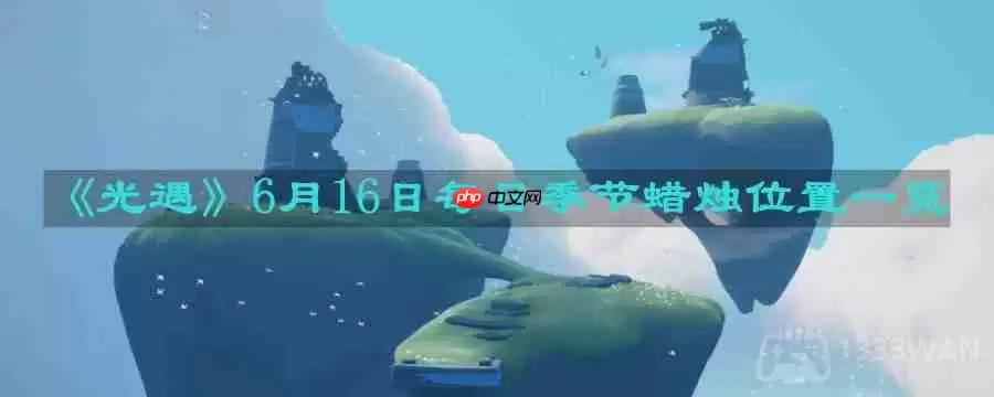 光遇6月16日每日季节蜡烛在哪儿-6月16日每日季节蜡烛位置一览