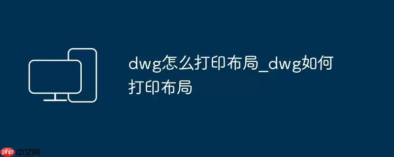 dwg怎么打印布局_dwg如何打印布局
