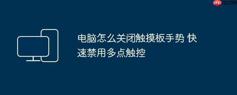 电脑怎么关闭触摸板手势 快速禁用多点触控