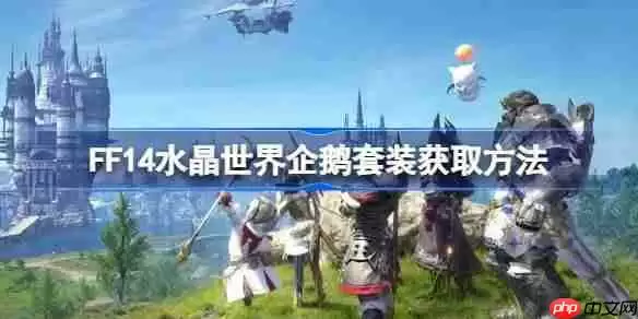 FF14水晶世界企鹅套装该怎么获取-FF14水晶世界企鹅套装获取方法