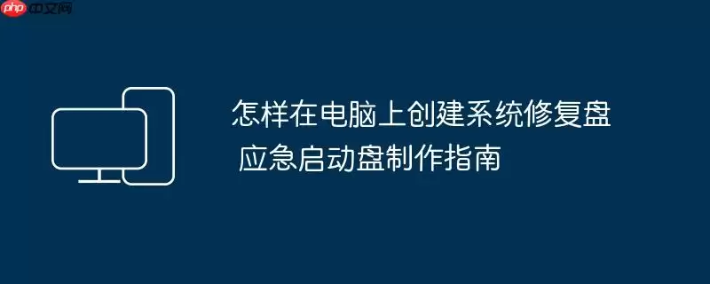 怎样在电脑上创建系统修复盘 应急启动盘制作指南