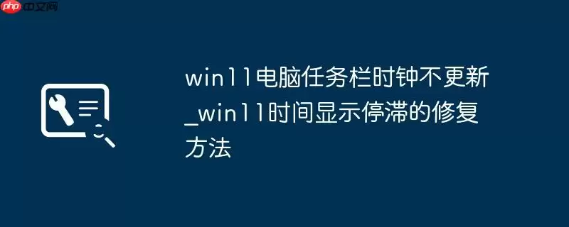 win11电脑任务栏时钟不更新_win11时间显示停滞的修复方法
