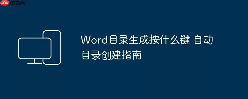 Word目录生成按什么键 自动目录创建指南