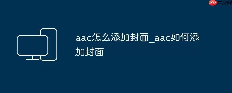 aac怎么添加封面_aac如何添加封面