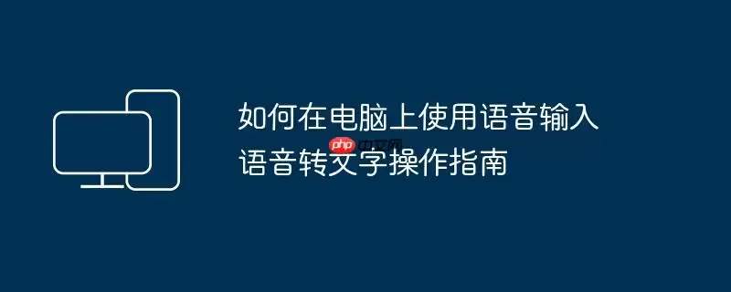 如何在电脑上使用语音输入 语音转文字操作指南