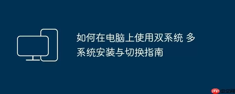 如何在电脑上使用双系统 多系统安装与切换指南