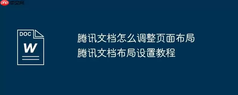 腾讯文档怎么调整页面布局 腾讯文档布局设置教程