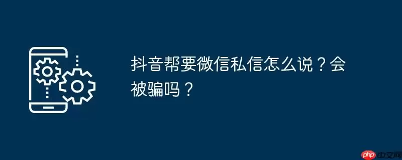 抖音帮要微信私信怎么说?会被骗吗?