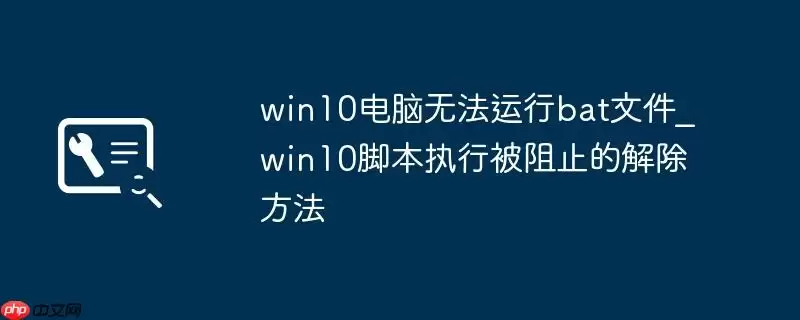 win10电脑无法运行bat文件_win10脚本执行被阻止的解除方法