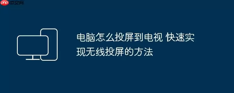 电脑怎么投屏到电视 快速实现无线投屏的方法