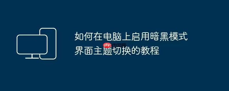 如何在电脑上启用暗黑模式 界面主题切换的教程
