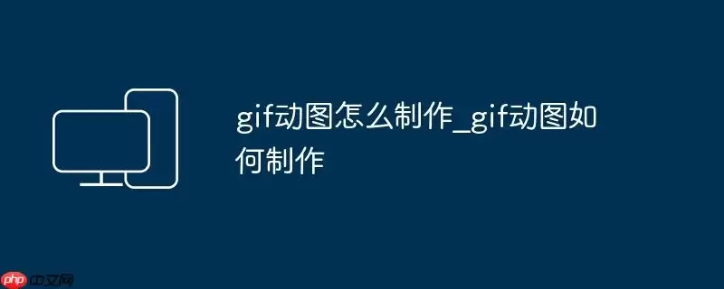 gif动图怎么制作_gif动图如何制作