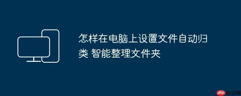 怎样在电脑上设置文件自动归类 智能整理文件夹