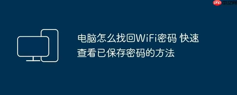 电脑怎么找回WiFi密码 快速查看已保存密码的方法