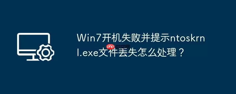 win7开机失败并提示ntoskrnl.exe文件丢失怎么处理？