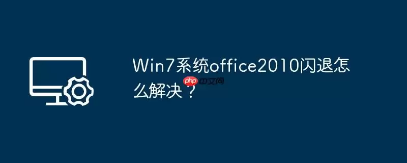 win7系统office2010闪退怎么解决？