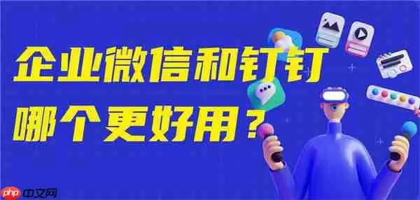 钉钉与企业微信哪个好用