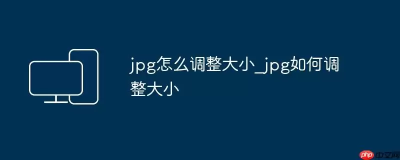 jpg怎么调整大小_jpg如何调整大小