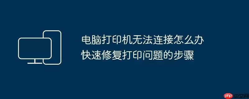 电脑打印机无法连接怎么办 快速修复打印问题的步骤