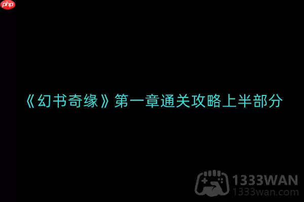 幻书奇缘第1章怎么通关-第一章通关攻略上半部分
