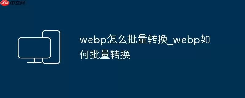 webp怎么批量转换_webp如何批量转换