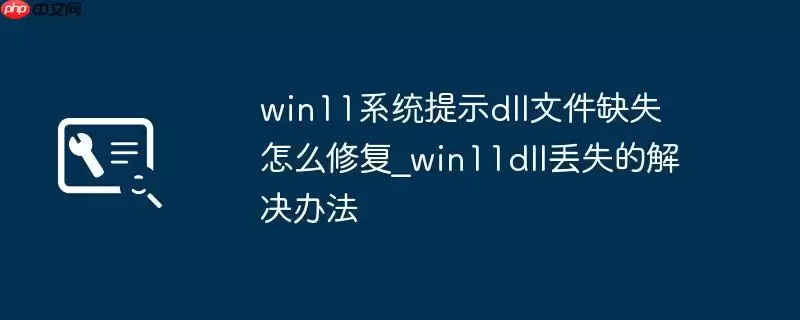 win11系统提示dll文件缺失怎么修复_win11dll丢失的解决办法