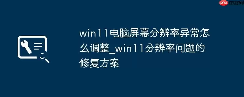 win11电脑屏幕分辨率异常怎么调整_win11分辨率问题的修复方案