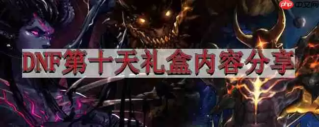 地下城与勇士4.6版本前瞻-DNF第十天礼盒内容分享