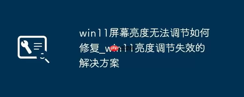 win11屏幕亮度无法调节如何修复_win11亮度调节失效的解决方案