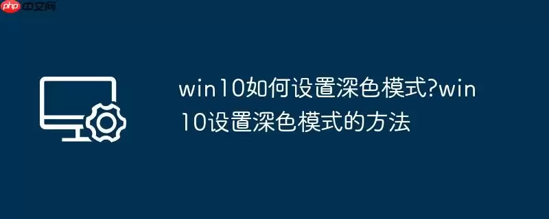 win10如何设置深色模式?win10设置深色模式的方法